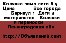 Коляска зима-лето б/у › Цена ­ 3 700 - Все города, Барнаул г. Дети и материнство » Коляски и переноски   . Ленинградская обл.